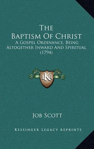 The Baptism of Christ: A Gospel Ordinance, Being Altogether Inward and Spiritual (1794)