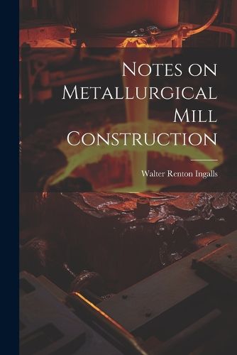 Cover image for Notes on Metallurgical Mill Construction