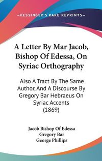 Cover image for A Letter By Mar Jacob, Bishop Of Edessa, On Syriac Orthography: Also A Tract By The Same Author, And A Discourse By Gregory Bar Hebraeus On Syriac Accents (1869)