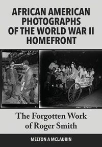 Cover image for The Forgotten Photographs of Roger Smith, Official Photographer of the World War II African American Homefront