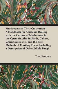 Cover image for Mushrooms and Their Cultivation - A Handbook for Amateurs Dealing with the Culture of Mushrooms in the Open-Air, Also in Sheds, Cellars, Greenhouses, E