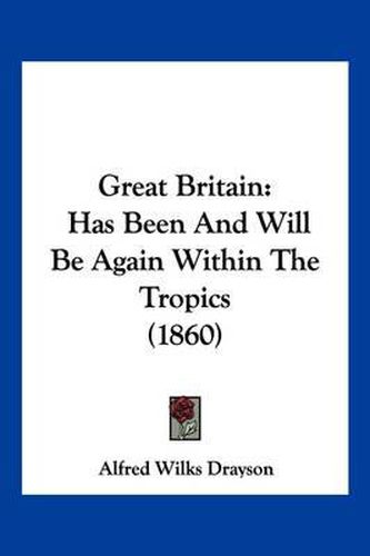 Cover image for Great Britain: Has Been and Will Be Again Within the Tropics (1860)