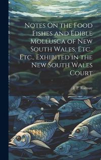 Cover image for Notes On the Food Fishes and Edible Mollusca of New South Wales, Etc., Etc., Exhibited in the New South Wales Court