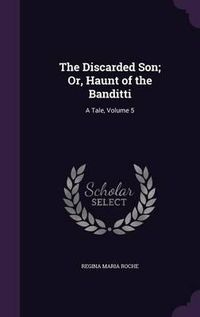 Cover image for The Discarded Son; Or, Haunt of the Banditti: A Tale, Volume 5