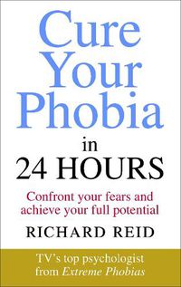Cover image for Cure Your Phobia in 24 Hours: Confront your fears and achieve your full potential