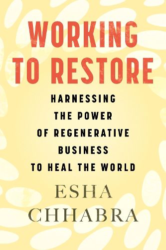 Working to Restore: Harnessing the Power of Regenerative Business to Heal the World