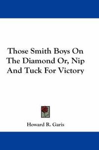 Cover image for Those Smith Boys on the Diamond Or, Nip and Tuck for Victory