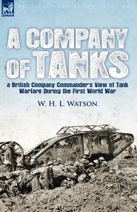 Cover image for A Company of Tanks: a British Company Commander's View of Tank Warfare During the First World War