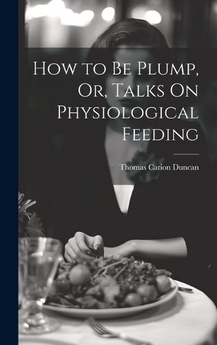 Cover image for How to Be Plump, Or, Talks On Physiological Feeding