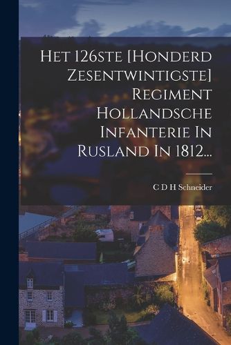 Cover image for Het 126ste [honderd Zesentwintigste] Regiment Hollandsche Infanterie In Rusland In 1812...