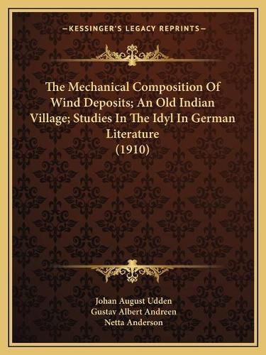 The Mechanical Composition of Wind Deposits; An Old Indian Village; Studies in the Idyl in German Literature (1910)