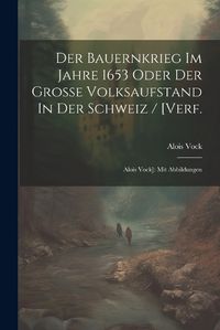 Cover image for Der Bauernkrieg Im Jahre 1653 Oder Der Grosse Volksaufstand In Der Schweiz / [verf.