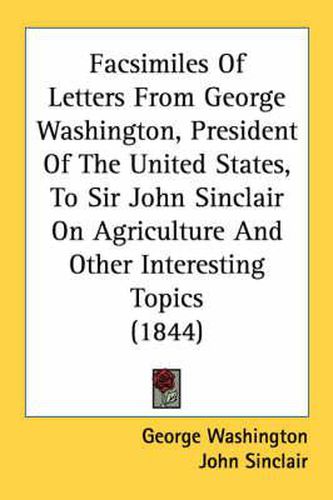 Cover image for Facsimiles of Letters from George Washington, President of the United States, to Sir John Sinclair on Agriculture and Other Interesting Topics (1844)