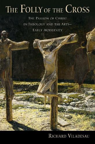 Cover image for The Folly of the Cross: The Passion of Christ in Theology and the Arts in Early Modernity