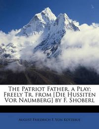 Cover image for The Patriot Father, a Play; Freely Tr. from [Die Hussiten VOR Naumberg] by F. Shoberl