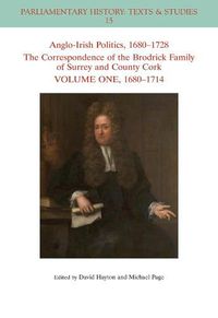 Cover image for Anglo-Irish Politics, 1680 - 1728: The Correspondence of the Brodrick Family of Surrey and County Cork, Volume One: 1680 - 1714