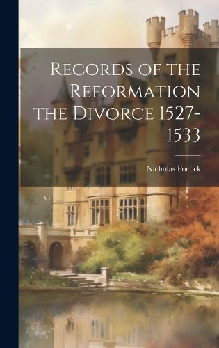 Cover image for Records of the Reformation the Divorce 1527-1533