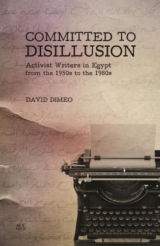 Cover image for Committed to Disillusion: Activist Writers in Egypt from the 1950s to the 1980s