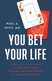 Cover image for You Bet Your Life: From Blood Transfusions to Mass Vaccination, the Long and Risky History of Medical Innovation