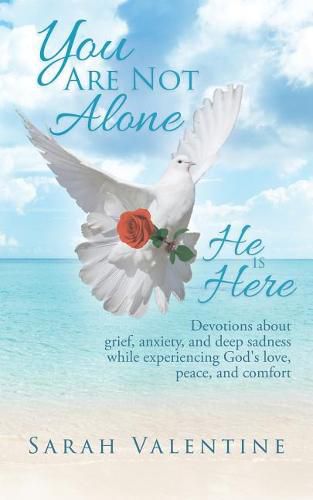 Cover image for You are not Alone. He is Here: Devotions about grief, anxiety, and deep sadness while experiencing God's love, peace, and comfort