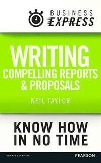 Cover image for Business Express: Writing Compelling Reports and Proposals: Creating Content That Informs, Engages and Persuades