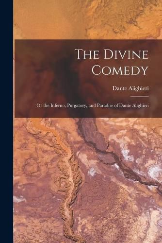 The Divine Comedy; Or the Inferno, Purgatory, and Paradise of Dante Alighieri