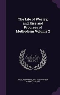 Cover image for The Life of Wesley; And Rise and Progress of Methodism Volume 2