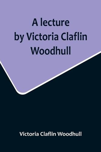 A lecture by Victoria Claflin Woodhull; In the Boston Theater, Boston, U.S.A. October 22, 1876, before 3,000 people. The review of a century; or, the fruit of five thousand years