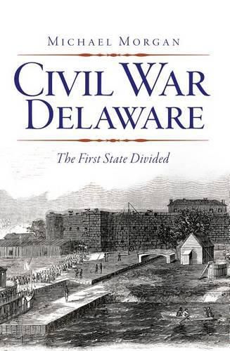 Civil War Delaware: The First State Divided