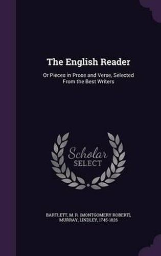 The English Reader: Or Pieces in Prose and Verse, Selected from the Best Writers