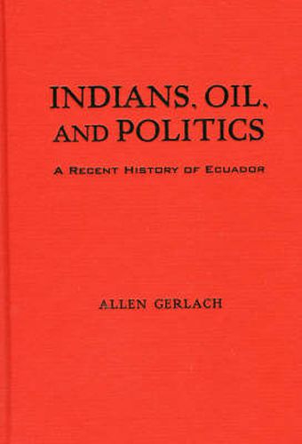 Cover image for Indians, Oil, and Politics: A Recent History of Ecuador