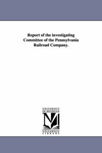 Cover image for Report of the Investigating Committee of the Pennsylvania Railroad Company.