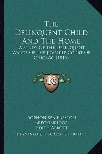 Cover image for The Delinquent Child and the Home: A Study of the Delinquent Wards of the Juvenile Court of Chicago (1916)