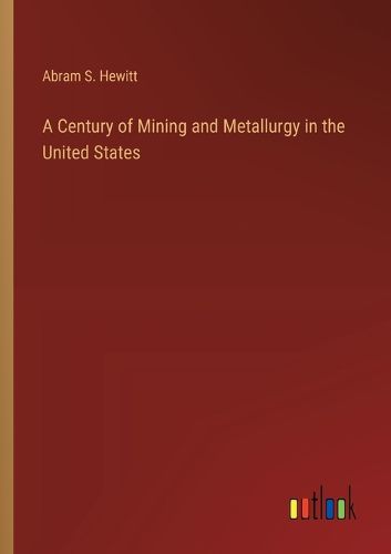 Cover image for A Century of Mining and Metallurgy in the United States