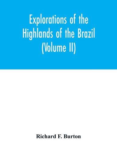 Explorations of the highlands of the Brazil; with a full account of the gold and diamond mines. Also, canoeing down 1500 miles of the great river Sao Francisco, from Sabara to the sea (Volume II)