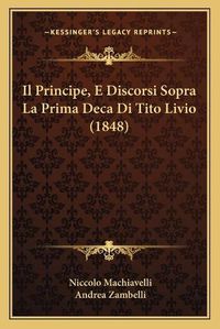 Cover image for Il Principe, E Discorsi Sopra La Prima Deca Di Tito Livio (1848)