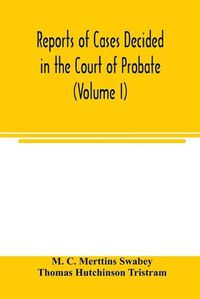 Cover image for Reports of cases decided in the Court of Probate and in the Court for Divorce and Matrimonial Causes (Volume I) From Hil. T. 1858 To Hil. Vac. 1860.