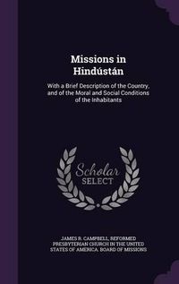 Cover image for Missions in Hindustan: With a Brief Description of the Country, and of the Moral and Social Conditions of the Inhabitants