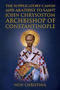 Cover image for Supplicatory Canon and Akathist to Saint John Chrysostom Archbishop of Constantinople