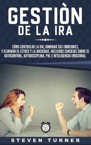 Cover image for Gestion de la ira: Como controlar la ira; dominar sus emociones, y eliminar el estres y la ansiedad, incluidos consejos sobre el autocontrol, ... e inteligencia emocional (Spanish Edition)