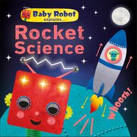 Cover image for Baby Robot Explains... Rocket Science: Big ideas for little learners