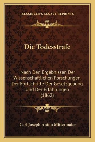 Cover image for Die Todesstrafe: Nach Den Ergebnissen Der Wissenschaftlichen Forschungen, Der Fortschritte Der Gesetzgebung Und Der Erfahrungen (1862)