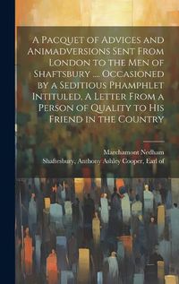 Cover image for A Pacquet of Advices and Animadversions Sent From London to the men of Shaftsbury .... Occasioned by a Seditious Phamphlet Intituled, A Letter From a Person of Quality to his Friend in the Country
