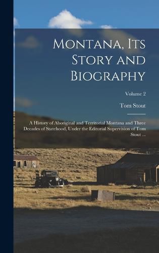 Cover image for Montana, Its Story and Biography; a History of Aboriginal and Territorial Montana and Three Decades of Statehood, Under the Editorial Supervision of Tom Stout ...; Volume 2