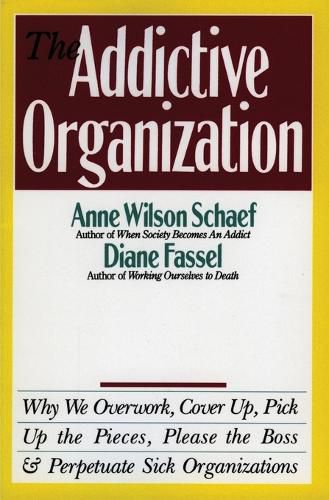 Cover image for The Addictive Organization: Why We Overwork, Cover up, Pick up the Pieces, Please the Boss, and Perpetuate Sick Organizations