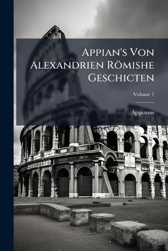 Cover image for Appian's Von Alexandrien Rmishe Geschicten, Volume 1
