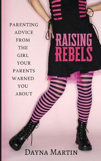Cover image for Raising Rebels: Parenting Advice From the Girl Your Parents Warned You About
