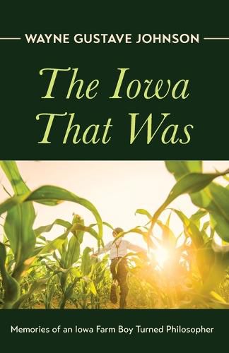 Cover image for The Iowa That Was: Memories of an Iowa Farm Boy Turned Philosopher