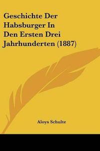 Cover image for Geschichte Der Habsburger in Den Ersten Drei Jahrhunderten (1887)