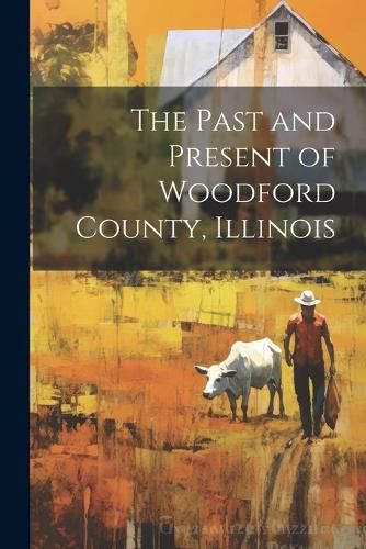 Cover image for The Past and Present of Woodford County, Illinois